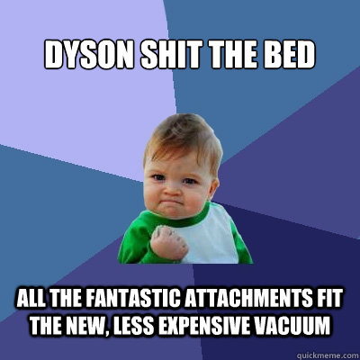 Dyson shit the bed all the fantastic attachments fit the new, less expensive vacuum  Success Kid