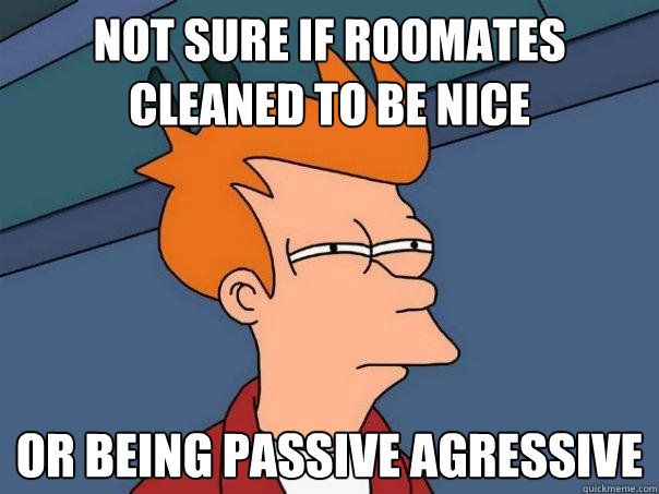 Not sure if roomates cleaned to be nice Or being passive agressive - Not sure if roomates cleaned to be nice Or being passive agressive  Misc