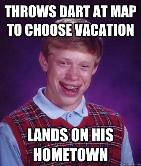 Throws dart at map to choose vacation Lands on his hometown  Bad Luck Brian