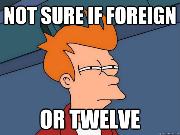 Not sure if foreign or twelve  Futurama Fry