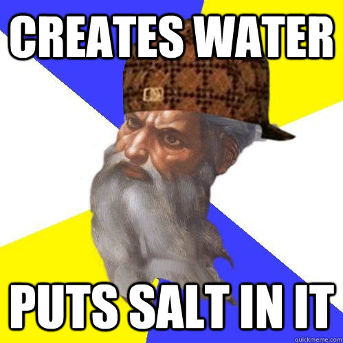 creates water puts salt in it - creates water puts salt in it  Scumbag Advice God