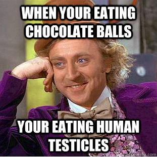 when your eating Chocolate balls your eating human testicles - when your eating Chocolate balls your eating human testicles  Creepy Wonka