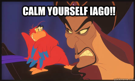 Calm Yourself Iago!! - Calm Yourself Iago!!  calm iago