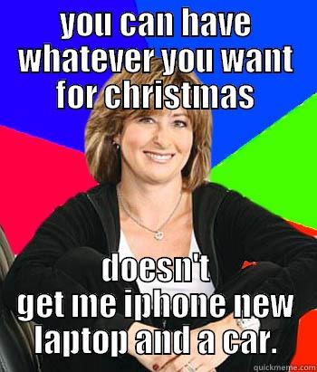 YOU CAN HAVE WHATEVER YOU WANT FOR CHRISTMAS DOESN'T GET ME IPHONE NEW LAPTOP AND A CAR. Sheltering Suburban Mom