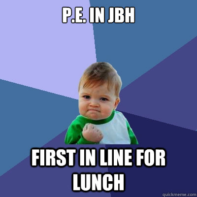 p.e. in jbh first in line for lunch  Success Kid