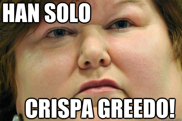   HAN SOLO CRISPA GREEDO! -   HAN SOLO CRISPA GREEDO!  maggie de block