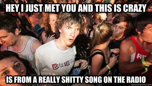 hey I just met you and this is crazy is from a really shitty song on the radio  Sudden Clarity Clarence