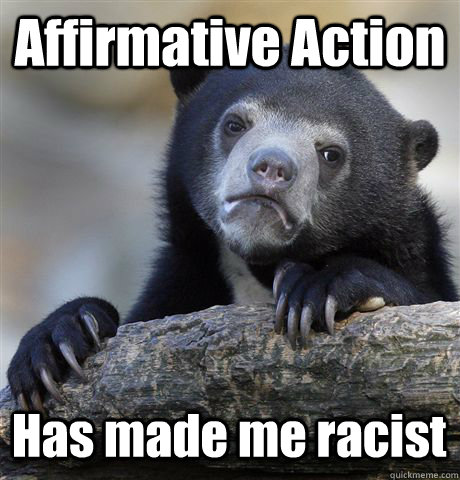 Affirmative Action Has made me racist  Confession Bear