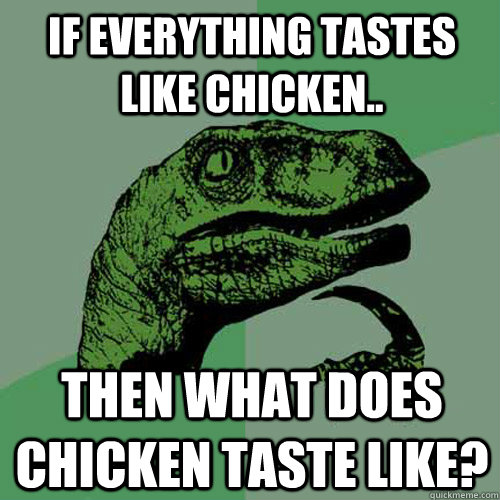 If everything tastes like chicken.. then what does chicken taste like? - If everything tastes like chicken.. then what does chicken taste like?  Philosoraptor