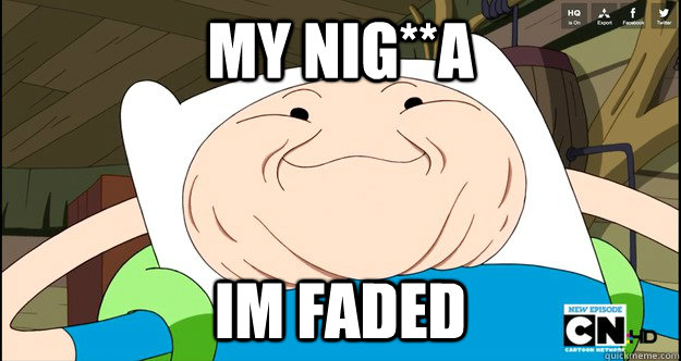 MY NIG**A IM FADED  Adventure Time- Finn Troll Face