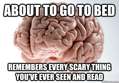 About to go to bed remembers every scary thing you've ever seen and read  Scumbag Brain