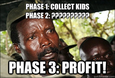 Phase 1: Collect Kids
Phase 2: ?????????? Phase 3: PROFIT!  Kony