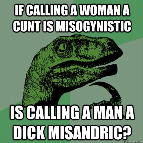 If calling a woman a cunt is misogynistic is calling a man a dick misandric?  Philosoraptor