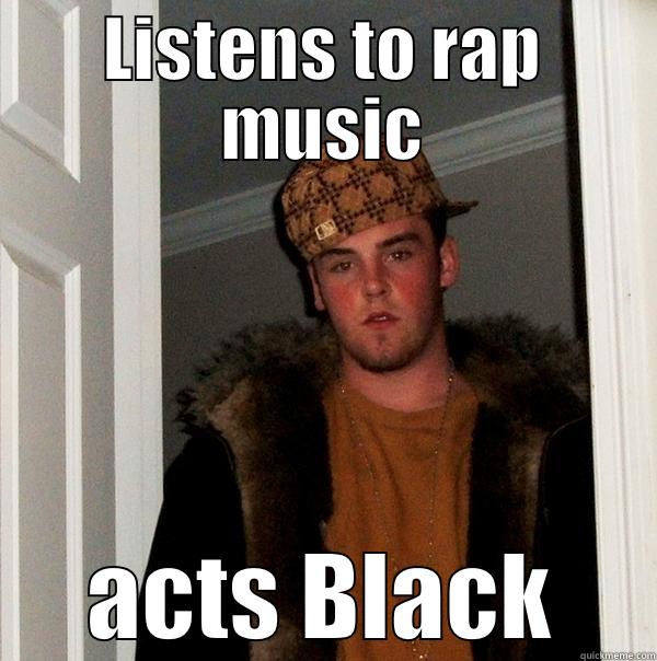 Wannabe Black - LISTENS TO RAP MUSIC ACTS BLACK Scumbag Steve