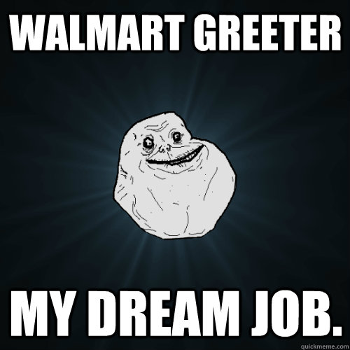 Walmart greeter My dream job. - Walmart greeter My dream job.  Forever Alone