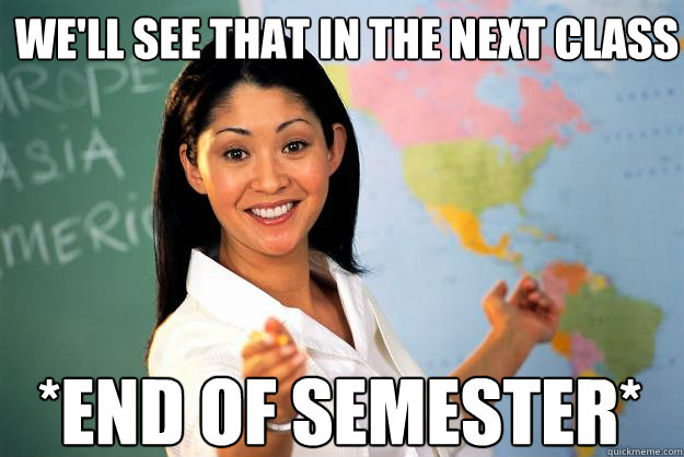 We'll see that in the next class *End of Semester* - We'll see that in the next class *End of Semester*  Unhelpful High School Teacher