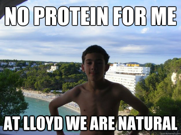 No protein for me
 at lloyd we are natural - No protein for me
 at lloyd we are natural  david shmoid