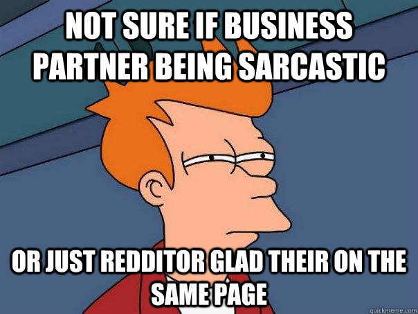 Not sure if business partner being sarcastic Or just redditor glad their on the same page  Futurama Fry