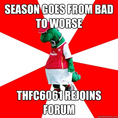 season goes from bad to worse thfc6061 rejoins forum  GUNNERSAURUS