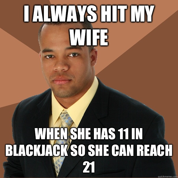 I always hit my wife When she has 11 in blackjack so she can reach 21  Successful Black Man