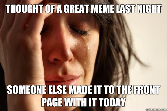 Thought of a great meme last night Someone else made it to the front page with it today - Thought of a great meme last night Someone else made it to the front page with it today  First World Problems