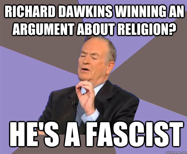 Richard Dawkins winning an argument about religion?  He's a Fascist  Bill O Reilly