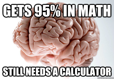 Gets 95% in math Still needs a calculator  Scumbag Brain