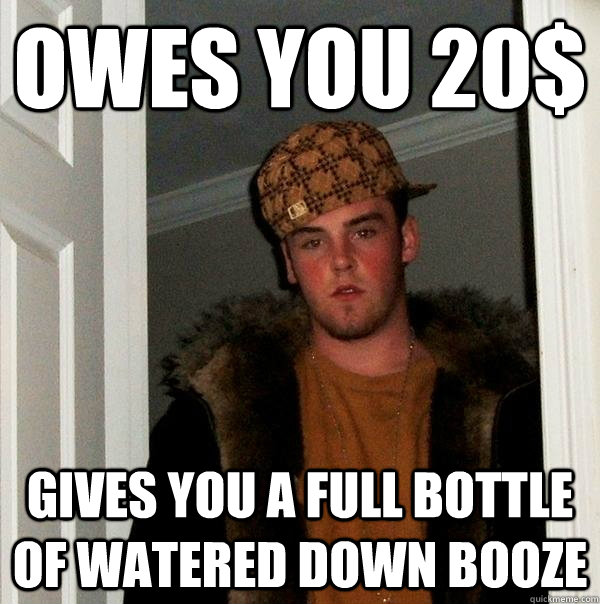 owes you 20$ gives you a full bottle of watered down Booze - owes you 20$ gives you a full bottle of watered down Booze  Scumbag Steve