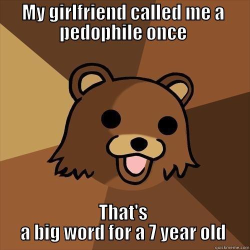 MY GIRLFRIEND CALLED ME A PEDOPHILE ONCE THAT'S A BIG WORD FOR A 7 YEAR OLD Pedobear