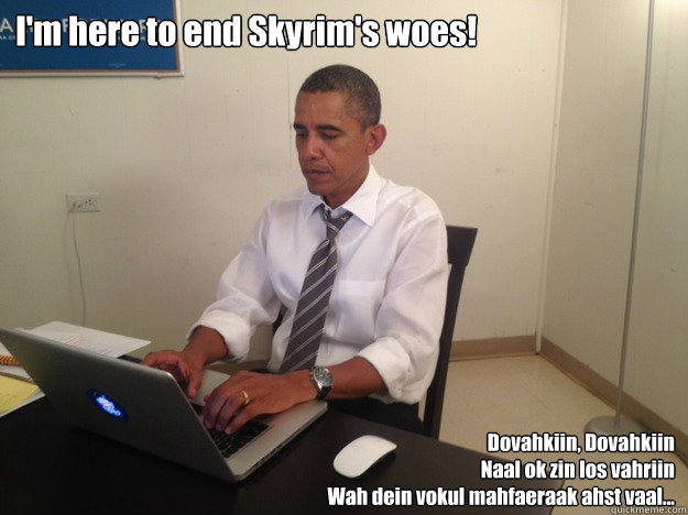 I'm here to end Skyrim's woes! Dovahkiin, Dovahkiin
Naal ok zin los vahriin
Wah dein vokul mahfaeraak ahst vaal...
  President AMA