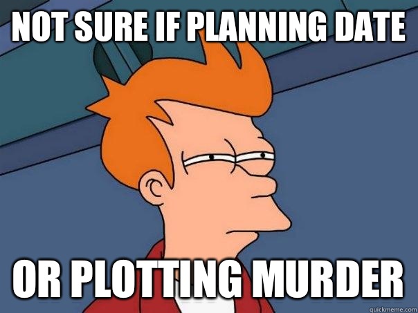 Not sure if planning date Or plotting murder - Not sure if planning date Or plotting murder  Futurama Fry