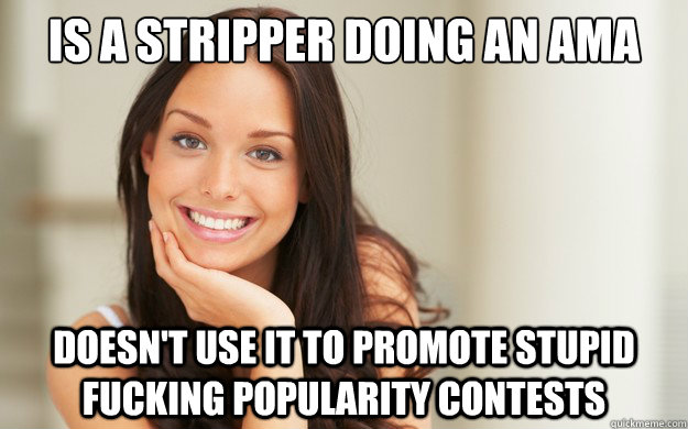 Is a stripper doing an AMA Doesn't use it to promote stupid fucking popularity contests  Good Girl Gina