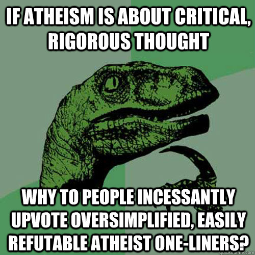 If atheism is about critical, rigorous thought Why to people incessantly upvote oversimplified, easily refutable atheist one-liners?  Philosoraptor