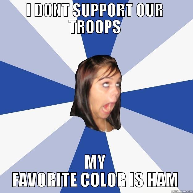 I DONT SUPPORT OUR TROOPS MY FAVORITE COLOR IS HAM Annoying Facebook Girl