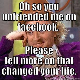 OH SO YOU UNFRIENDED ME ON FACEBOOK.  PLEASE TELL MORE ON THAT CHANGED YOUR LIFE. Condescending Wonka