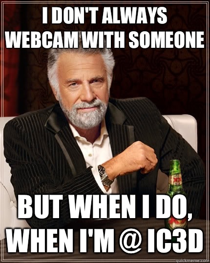 I don't always webcam with someone but when I do, when I'm @ IC3D  The Most Interesting Man In The World