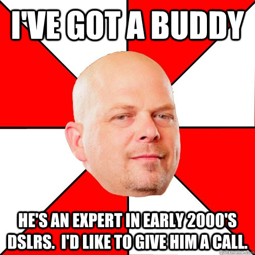 i've got a buddy he's an expert in early 2000's DSLRs.  I'd like to give him a call. - i've got a buddy he's an expert in early 2000's DSLRs.  I'd like to give him a call.  Pawn Star