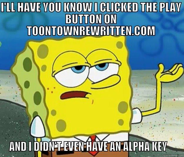 I'LL HAVE YOU KNOW I CLICKED THE PLAY BUTTON ON TOONTOWNREWRITTEN.COM AND I DIDN'T EVEN HAVE AN ALPHA KEY    Tough Spongebob