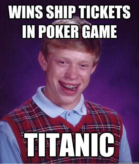 Wins ship tickets in poker game titanic  Bad Luck Brian