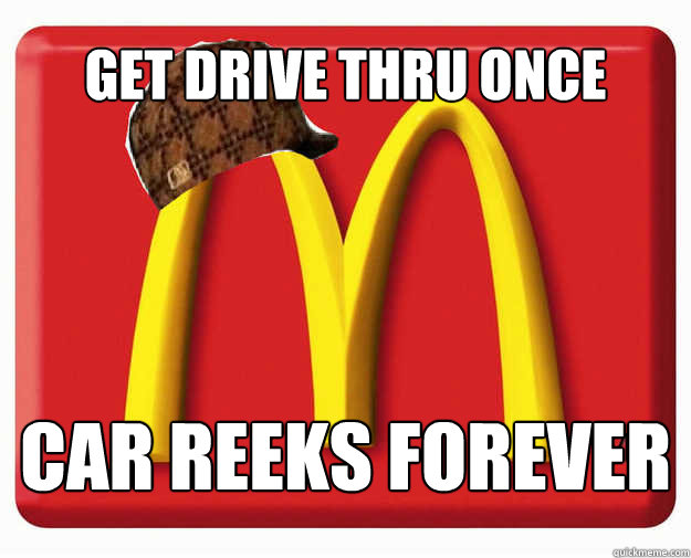 Get drive Thru once Car reeks forever - Get drive Thru once Car reeks forever  Misc