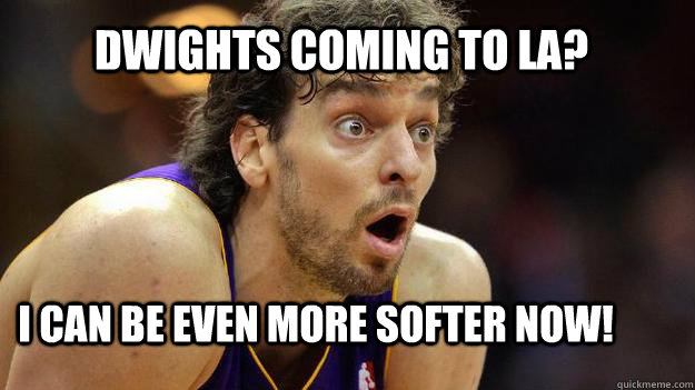 Dwights coming to la? i can be even more softer now!   Pau Gasol