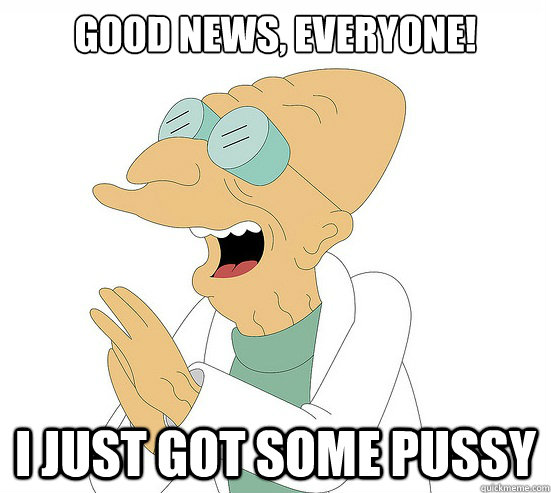 Good News, Everyone! I just got some pussy  Futurama Farnsworth