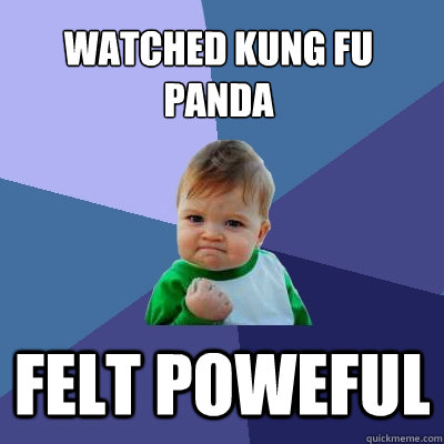 Watched kung fu panda FELT poweful - Watched kung fu panda FELT poweful  Success Kid