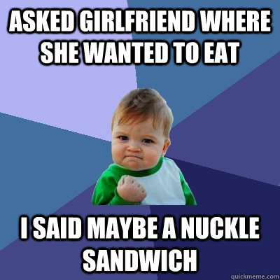 Asked girlfriend where she wanted to eat I said Maybe a nuckle sandwich - Asked girlfriend where she wanted to eat I said Maybe a nuckle sandwich  Success Kid