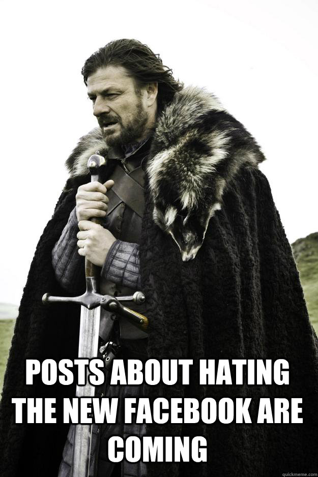  Posts about hating the new Facebook are coming  Winter is coming