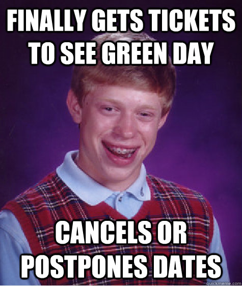 Finally gets tickets to see green day  cancels or postpones dates  Bad Luck Brian