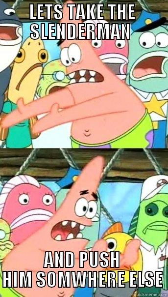 Push it somewhere else - LETS TAKE THE SLENDERMAN  AND PUSH HIM SOMWHERE ELSE Push it somewhere else Patrick