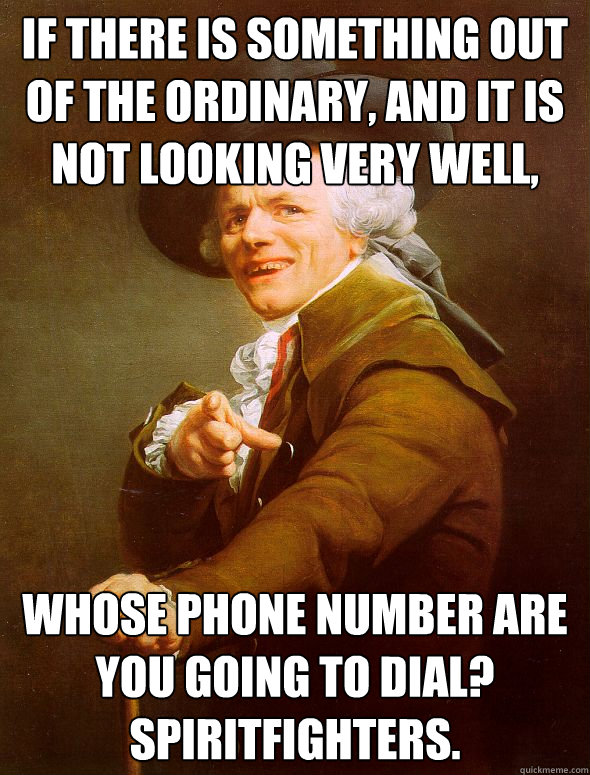 If there is something out of the ordinary, and it is not looking very well, whose phone number are you going to dial? spiritfighters.  Joseph Ducreux