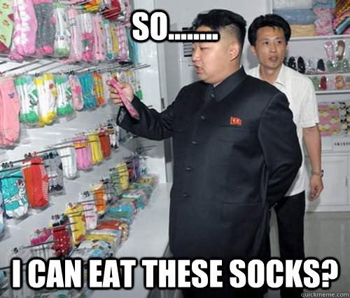 So........ I can eat these socks?  Hungry Kim Jong Un