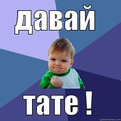 ДАВАЙ  ТАТЕ ! Success Kid